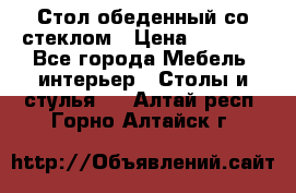 Стол обеденный со стеклом › Цена ­ 5 000 - Все города Мебель, интерьер » Столы и стулья   . Алтай респ.,Горно-Алтайск г.